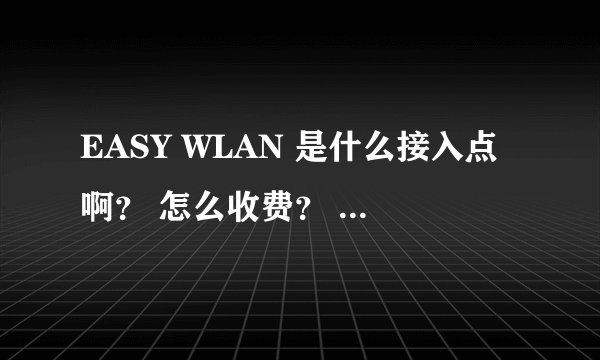 EASY WLAN 是什么接入点啊？ 怎么收费？ 如果没有无线网络的地方时怎么收费的啊？