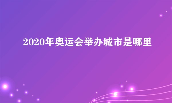 2020年奥运会举办城市是哪里
