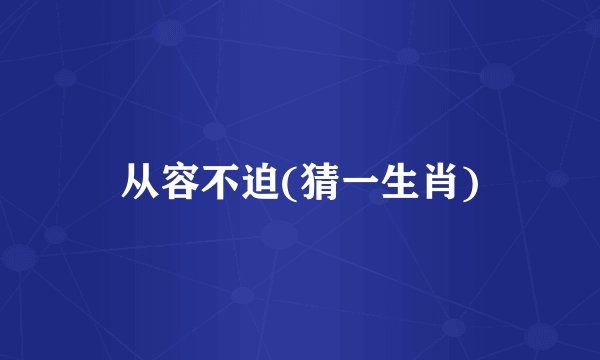 从容不迫(猜一生肖)