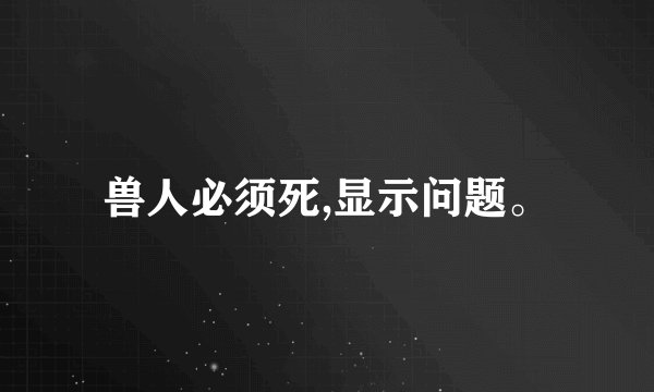 兽人必须死,显示问题。