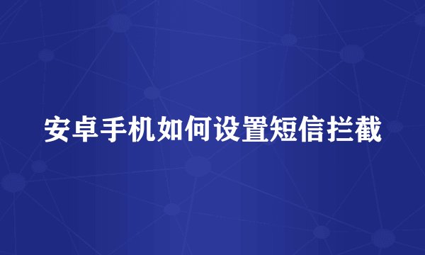 安卓手机如何设置短信拦截