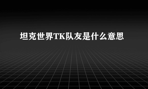 坦克世界TK队友是什么意思