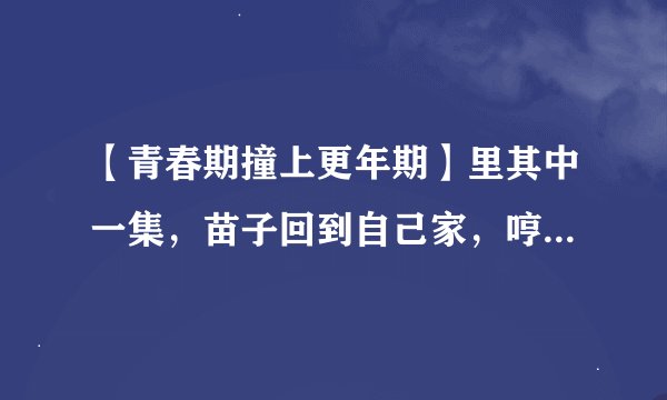 【青春期撞上更年期】里其中一集，苗子回到自己家，哼着一首歌，歌词里有什么“二十四小时”，求歌名