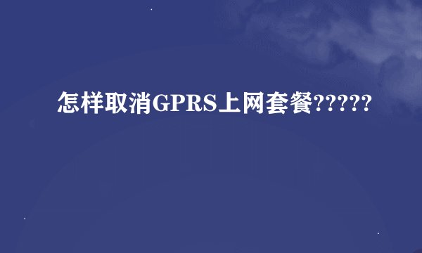 怎样取消GPRS上网套餐?????