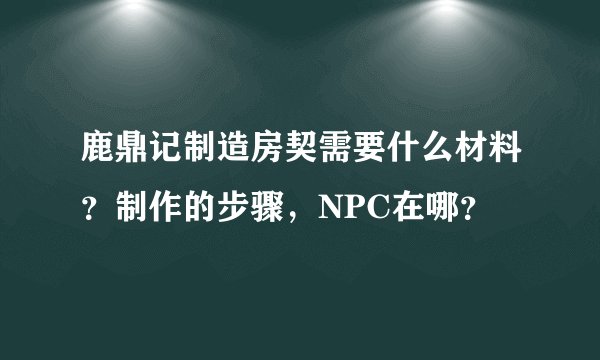 鹿鼎记制造房契需要什么材料？制作的步骤，NPC在哪？