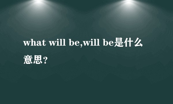 what will be,will be是什么意思？