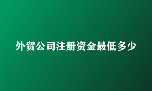 外贸公司注册资金最低多少