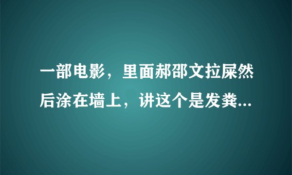 一部电影，里面郝邵文拉屎然后涂在墙上，讲这个是发粪涂墙，这个电影叫什么？