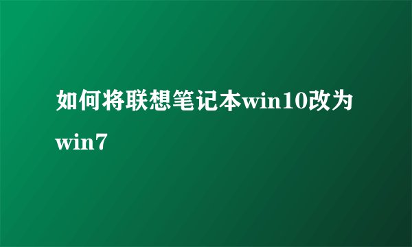 如何将联想笔记本win10改为win7