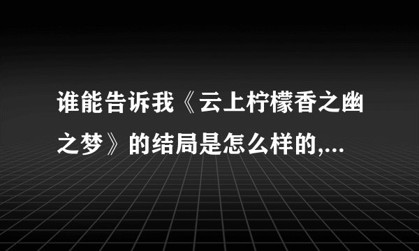 谁能告诉我《云上柠檬香之幽之梦》的结局是怎么样的,最好把结局那一章发上来