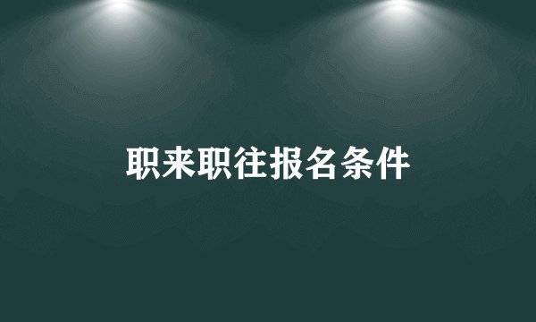 职来职往报名条件