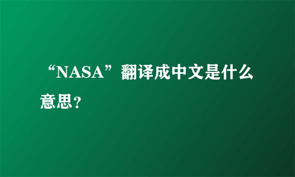 “NASA”翻译成中文是什么意思？