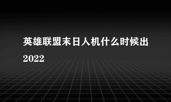英雄联盟末日人机什么时候出2022