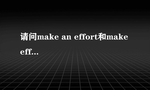 请问make an effort和make efforts的区别是什么？