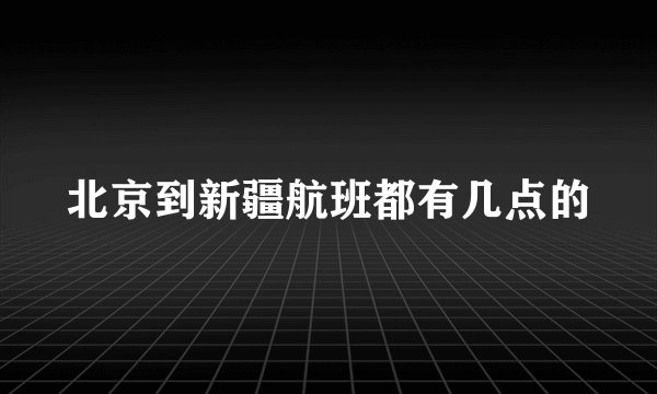 北京到新疆航班都有几点的