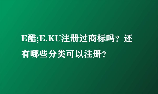 E酷;E.KU注册过商标吗？还有哪些分类可以注册？