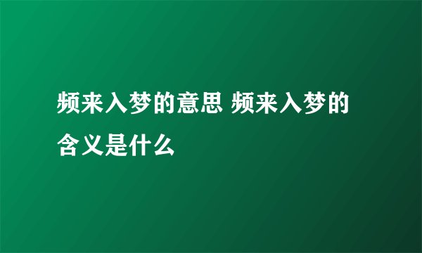 频来入梦的意思 频来入梦的含义是什么