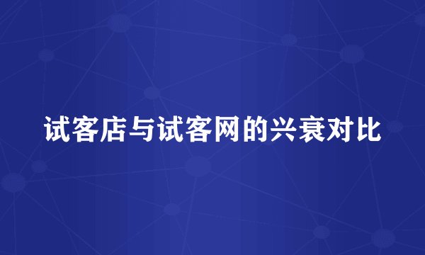 试客店与试客网的兴衰对比