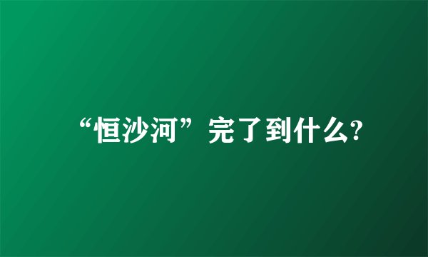 “恒沙河”完了到什么?