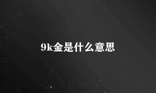 9k金是什么意思