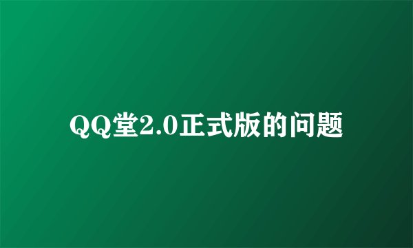 QQ堂2.0正式版的问题