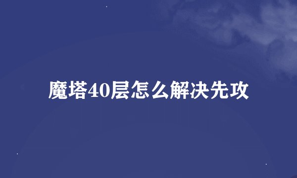 魔塔40层怎么解决先攻