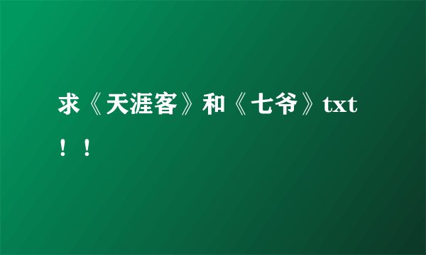 求《天涯客》和《七爷》txt！！