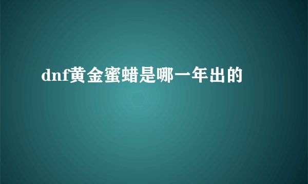 dnf黄金蜜蜡是哪一年出的