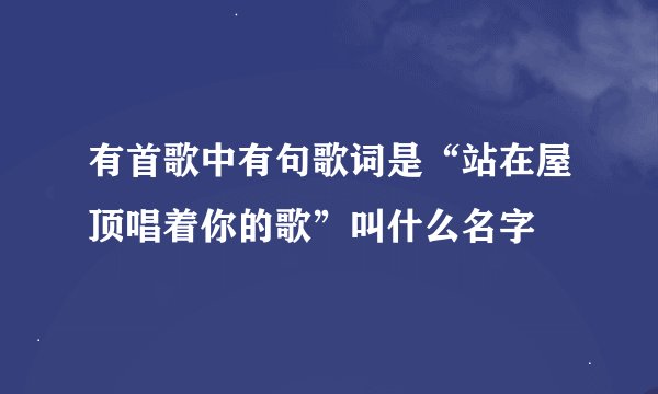 有首歌中有句歌词是“站在屋顶唱着你的歌”叫什么名字