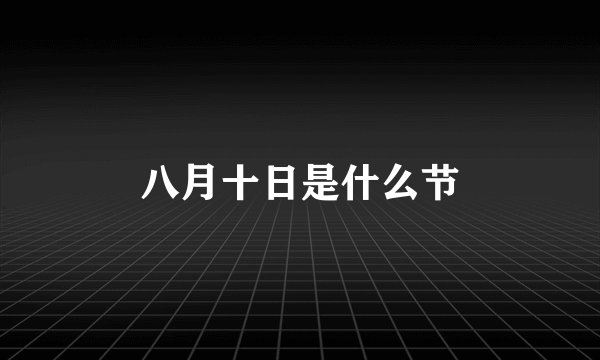 八月十日是什么节