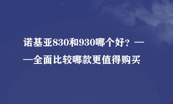 诺基亚830和930哪个好？——全面比较哪款更值得购买