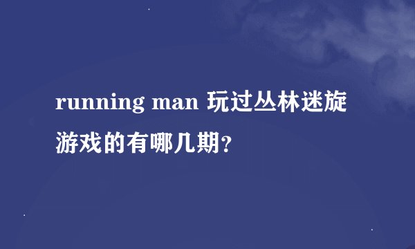 running man 玩过丛林迷旋游戏的有哪几期？