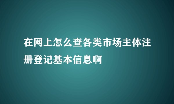 在网上怎么查各类市场主体注册登记基本信息啊