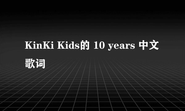 KinKi Kids的 10 years 中文歌词