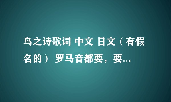 鸟之诗歌词 中文 日文（有假名的） 罗马音都要，要在一起的。