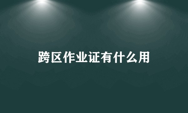 跨区作业证有什么用