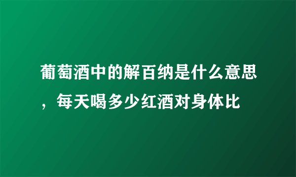 葡萄酒中的解百纳是什么意思，每天喝多少红酒对身体比