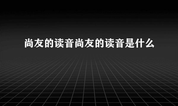 尚友的读音尚友的读音是什么