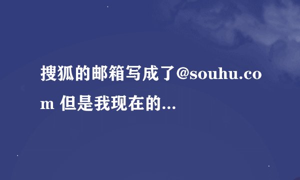 搜狐的邮箱写成了@souhu.com 但是我现在的搜户邮箱是sohu 有什么办法可以注册souhu.com后缀的邮箱