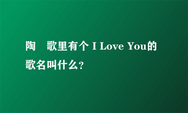 陶喆歌里有个 I Love You的歌名叫什么？