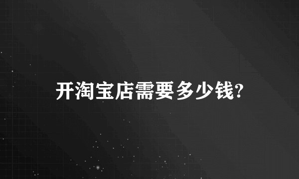 开淘宝店需要多少钱?
