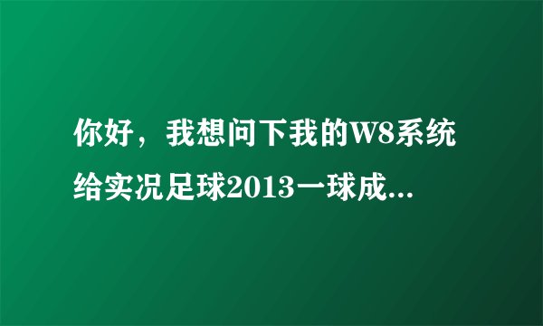 你好，我想问下我的W8系统给实况足球2013一球成名挂脸修改器老出现错误故障，挂不上脸是怎么回事呢？求教