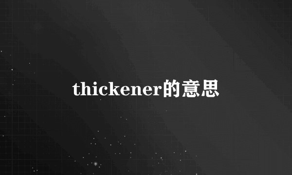 thickener的意思