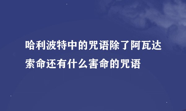 哈利波特中的咒语除了阿瓦达索命还有什么害命的咒语