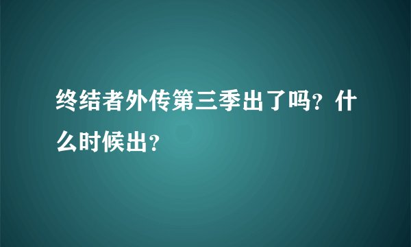 终结者外传第三季出了吗？什么时候出？