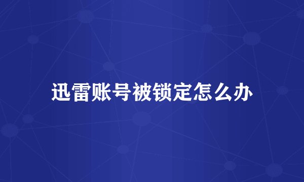 迅雷账号被锁定怎么办