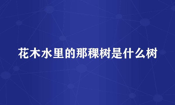 花木水里的那稞树是什么树