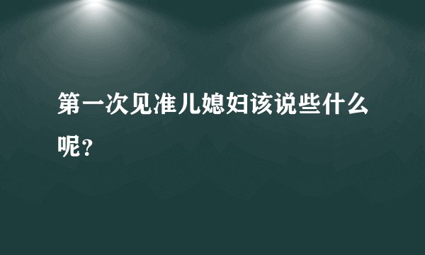 第一次见准儿媳妇该说些什么呢?