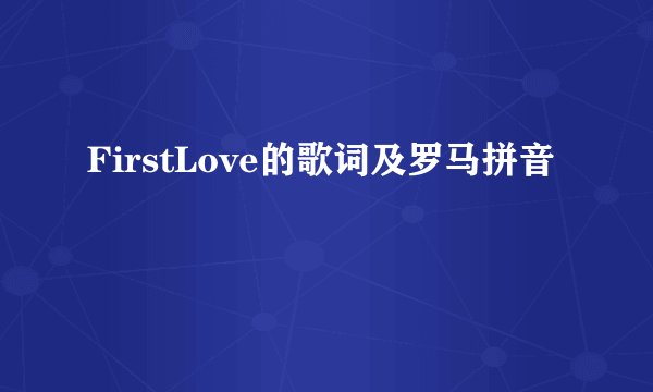 FirstLove的歌词及罗马拼音