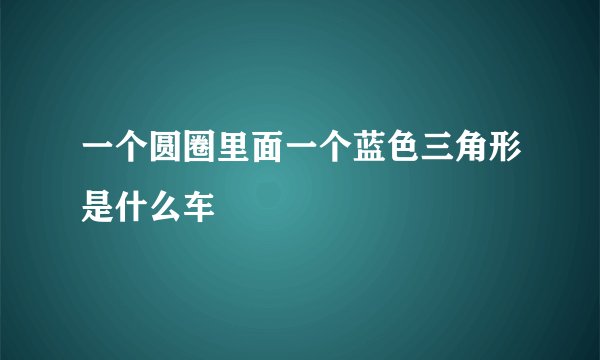 一个圆圈里面一个蓝色三角形是什么车